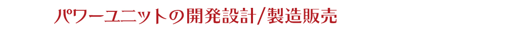 パワーユニットの開発設計／製造販売