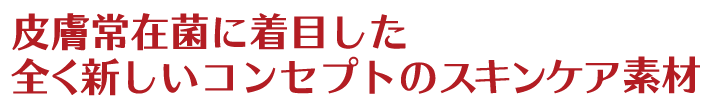 皮膚常在菌に着目した全く新しいコンセプトのスキンケア素材